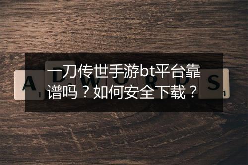 一刀传世手游bt平台靠谱吗?如何安全下载?
