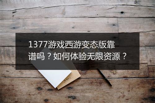 1377游戏西游变态版靠谱吗？如何体验无限资源？