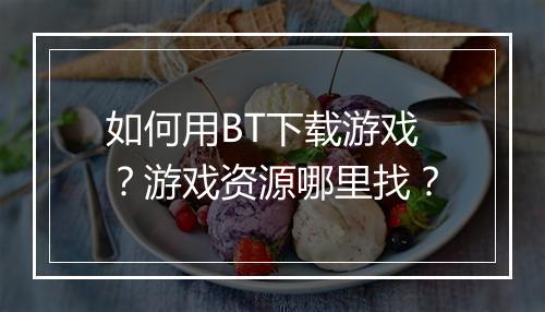如何用BT下载游戏？游戏资源哪里找？