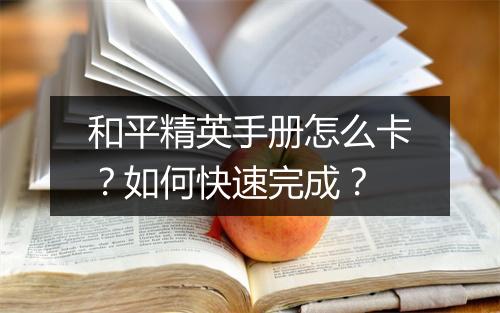 和平精英手册怎么卡?如何快速完成?