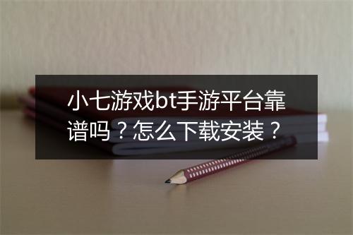 小七游戏bt手游平台靠谱吗?怎么下载安装?