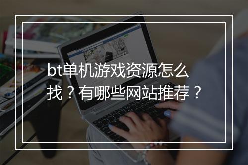 bt单机游戏资源怎么找？有哪些网站推荐？