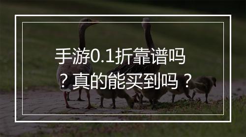 手游0.1折靠谱吗？真的能买到吗？