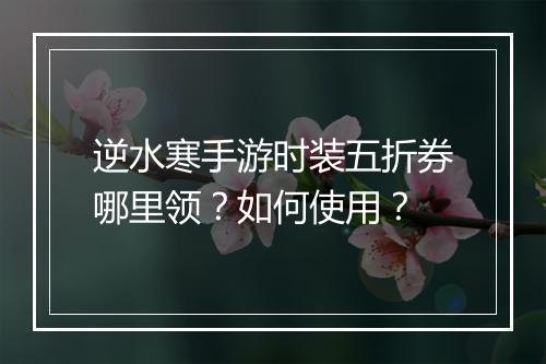 逆水寒手游时装五折券哪里领?如何使用?