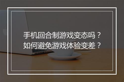 手机回合制游戏变态吗？如何避免游戏体验变差？