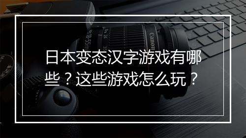 日本变态汉字游戏有哪些?这些游戏怎么玩?
