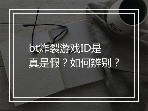 bt炸裂游戏ID是真是假？如何辨别？