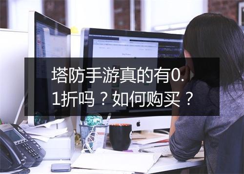 塔防手游真的有0.1折吗？如何购买？