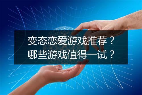 变态恋爱游戏推荐?哪些游戏值得一试?