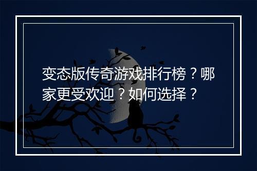 变态版传奇游戏排行榜？哪家更受欢迎？如何选择？