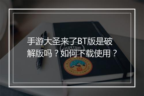 手游大圣来了BT版是破解版吗？如何下载使用？