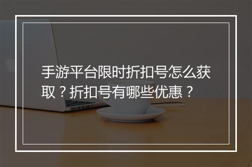 手游平台限时折扣号怎么获取?折扣号有哪些优惠?