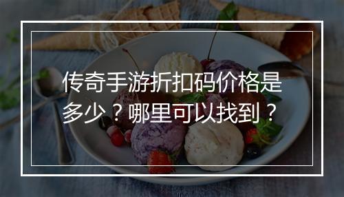 传奇手游折扣码价格是多少？哪里可以找到？