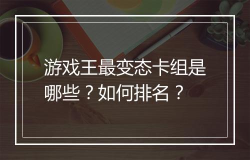 游戏王最变态卡组是哪些？如何排名？