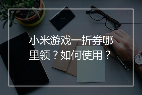 小米游戏一折券哪里领？如何使用？