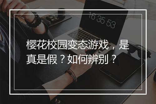 樱花校园变态游戏，是真是假？如何辨别？