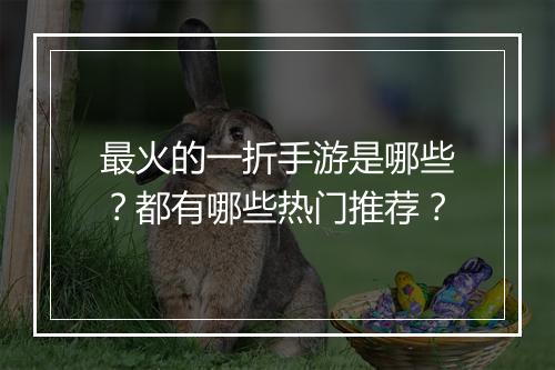 最火的一折手游是哪些？都有哪些热门推荐？
