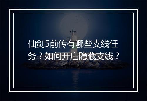 仙剑5前传有哪些支线任务？如何开启隐藏支线？