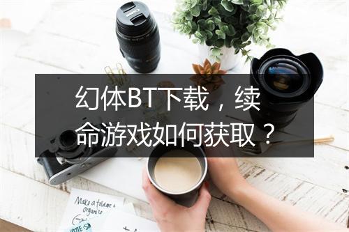 幻体BT下载,续命游戏如何获取?