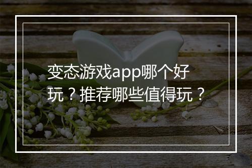 变态游戏app哪个好玩?推荐哪些值得玩?