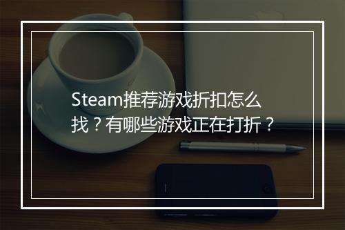 Steam推荐游戏折扣怎么找？有哪些游戏正在打折？