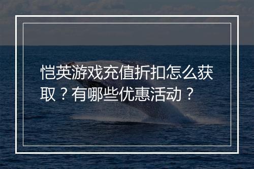 恺英游戏充值折扣怎么获取?有哪些优惠活动?
