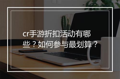 cr手游折扣活动有哪些？如何参与最划算？