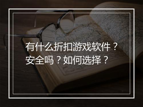 有什么折扣游戏软件？安全吗？如何选择？