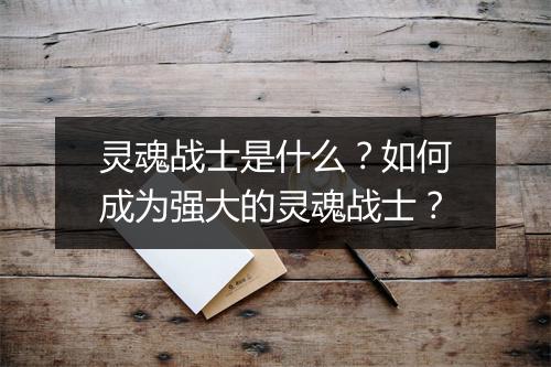 灵魂战士是什么？如何成为强大的灵魂战士？