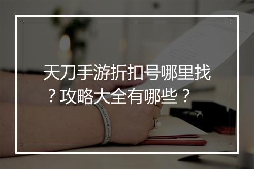 天刀手游折扣号哪里找?攻略大全有哪些?