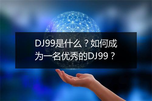 DJ99是什么？如何成为一名优秀的DJ99？
