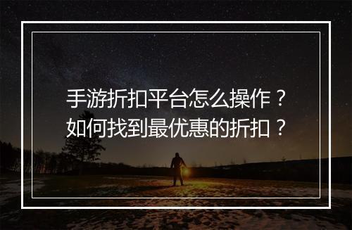 手游折扣平台怎么操作?如何找到最优惠的折扣?