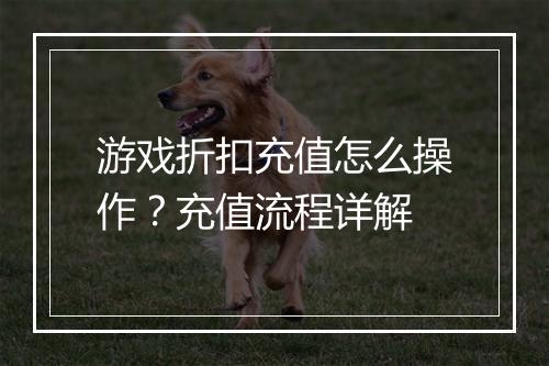 游戏折扣充值怎么操作？充值流程详解