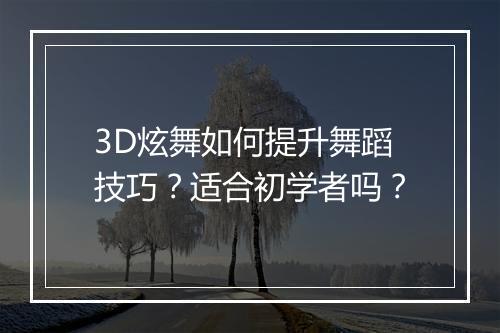 3D炫舞如何提升舞蹈技巧?适合初学者吗?