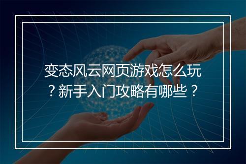 变态风云网页游戏怎么玩？新手入门攻略有哪些？