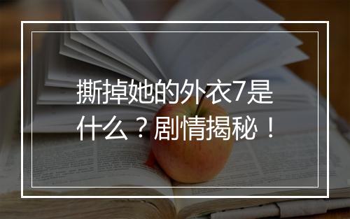 撕掉她的外衣7是什么?剧情揭秘!