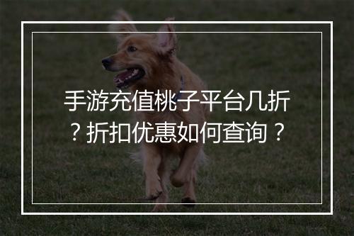手游充值桃子平台几折？折扣优惠如何查询？