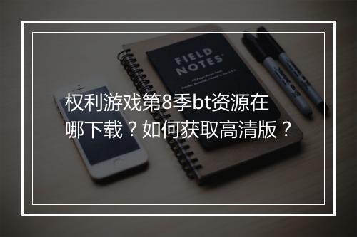 权利游戏第8季bt资源在哪下载?如何获取高清版?