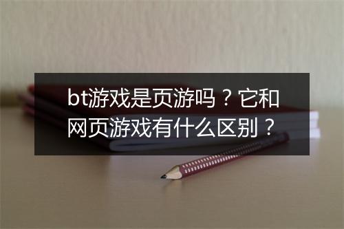 bt游戏是页游吗？它和网页游戏有什么区别？