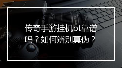 传奇手游挂机bt靠谱吗？如何辨别真伪？