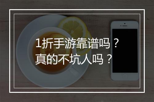 1折手游靠谱吗？真的不坑人吗？