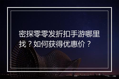 密探零零发折扣手游哪里找？如何获得优惠价？
