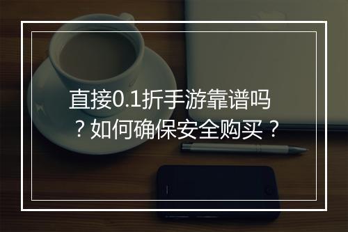 直接0.1折手游靠谱吗？如何确保安全购买？