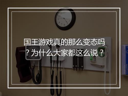 国王游戏真的那么变态吗？为什么大家都这么说？