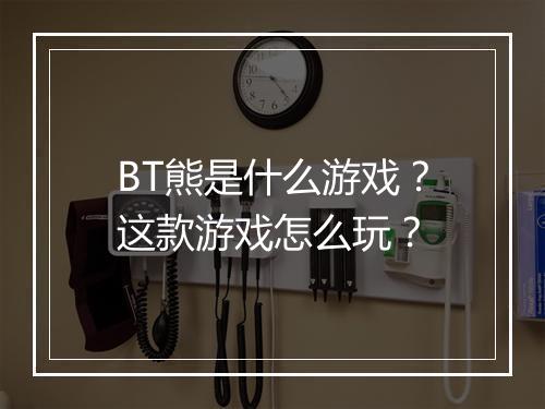 BT熊是什么游戏?这款游戏怎么玩?