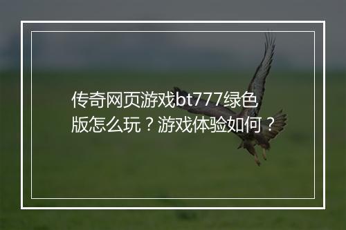 传奇网页游戏bt777绿色版怎么玩?游戏体验如何?