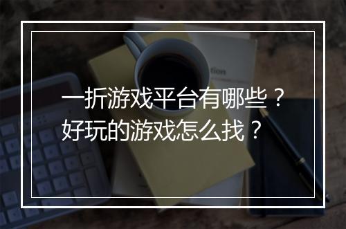 一折游戏平台有哪些？好玩的游戏怎么找？