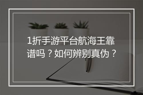 1折手游平台航海王靠谱吗？如何辨别真伪？
