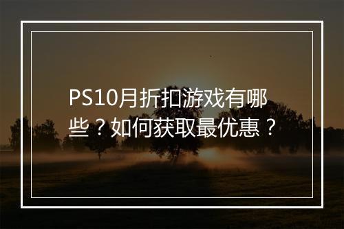 PS10月折扣游戏有哪些？如何获取最优惠？