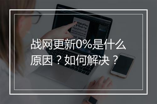 战网更新0%是什么原因？如何解决？